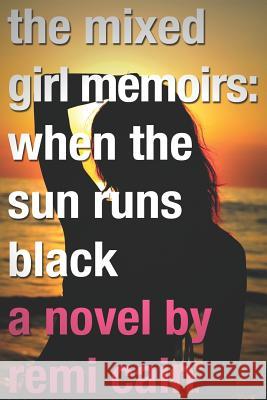 The Mixed Girl Memoirs: When the Sun Runs Black Remi Cain 9781478277750 Createspace Independent Publishing Platform
