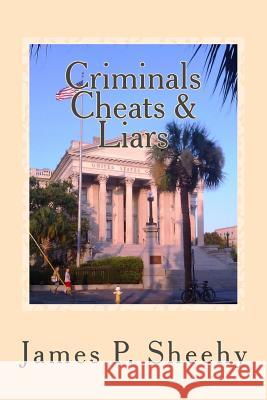 Criminals Cheats & Liars: Assorted Stories ---Through the Eyes of a Small Town Lawyer Judg James P. Sheehy 9781478280453 Createspace