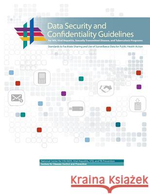 Data Security and Confidentiality Guidelines for HIV, Viral Hepatitis, Sexually Transmitted Disease, and Tuberculosis Programs: Standards to Facilitat Human Services, U. S. Department of Heal 9781478281337