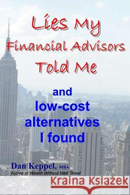 Lies My Financial Advisors Told Me: and low-cost alternatives I found Keppel Mba, Dan 9781478281542 Createspace