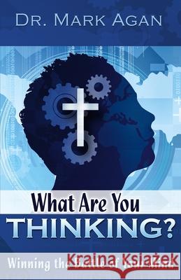 What Are You Thinking?: Winning the Battle of Your Mind Mark Agan 9781478281764