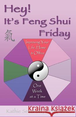 Hey! It's Feng Shui Friday: Improving your life, home & office one week at a time Seedroff, Kathie 9781478282808