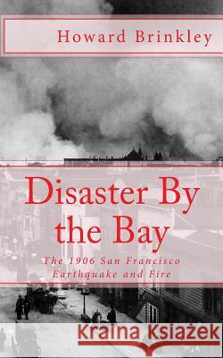 Disaster By the Bay: The 1906 San Francisco Earthquake and Fire Historycaps 9781478282969 Createspace