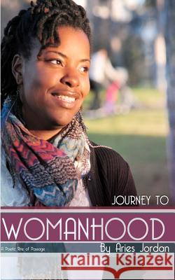 Journey to Womanhood: A Poetic Rite of Passage Aries Jordan 9781478284680 Createspace Independent Publishing Platform