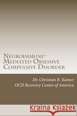 Neuroimmune-Mediated Obsessive Compulsive Disorder: A Monograph Dr Christian R. Komor 9781478285359 Createspace