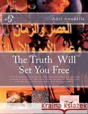 The Truth Will Set You Free: Learn The forbidden knowledge, the method that Nostradamus may have used in making his predictions. How events of toda Awadalla, Adel M. a. 9781478285991 Createspace