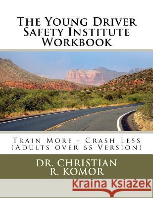 The Young Driver Safety Institute Workbook: Train More - Crash Less (Adults over 65 Version) Komor, Christian R. 9781478287957 Createspace