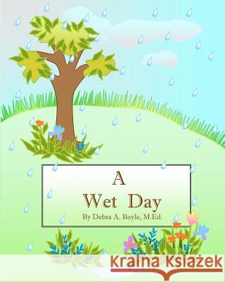 A Wet Day M. Ed Debra a. Boyle M. Ed Debra a. Boyle 9781478288978 Createspace Independent Publishing Platform