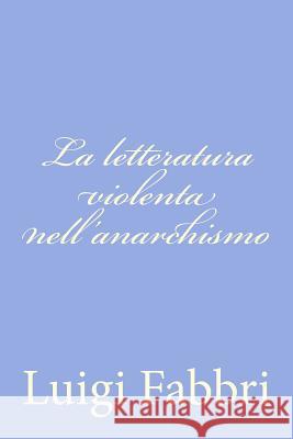 La letteratura violenta nell'anarchismo Fabbri, Luigi 9781478289531 Createspace