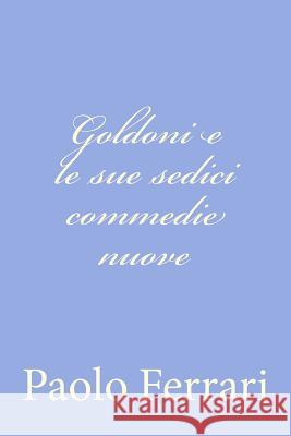 Goldoni e le sue sedici commedie nuove Ferrari, Paolo 9781478290100 Createspace