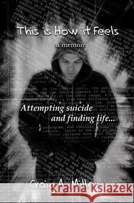 This is How it Feels: A Memoir - Attempting Suicide and Finding Life Miller, Craig A. 9781478291121 Createspace