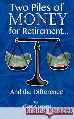 Two Piles of Money for Retirement and the Difference MR William a. Garland 9781478291855 Createspace