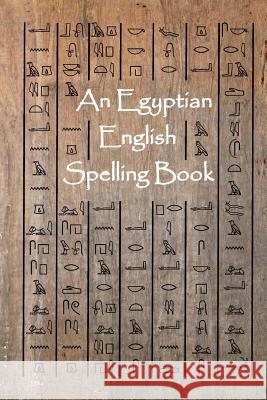 An Egyptian English Spelling Book: English Words Using Egyptian Hieroglyphic Characters Steven L. Allen 9781478292142