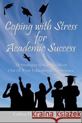 Coping with Stress for Academic Success: 24 Strategies to Get the Most Out of Your Educational Experience Dr Carlton H. Oler 9781478294214