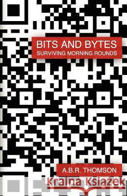 Bits and Bytes: Surviving Morning Rounds Dr A. B. R. Thomson 9781478295365 Createspace