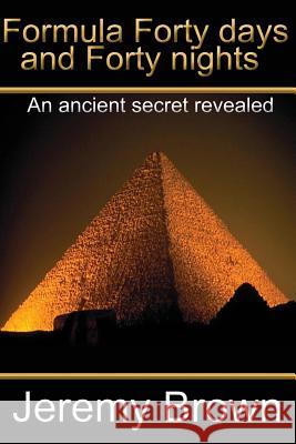 Formula forty days and forty nights: An Ancient secret revealed Brown, Jeremy 9781478296287 Createspace