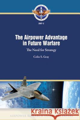 The Airpower Advantage in Future Warfare: The Need for Strategy Colin S. Gray 9781478296355 Createspace