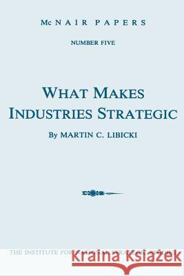 What Makes Industries Strategic: A Perspective on Technology, Economic Development, and Defense Martin C. Libicki 9781478296737