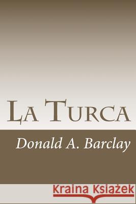 La Turca: A Historical Drama in Three Acts MR Donald a. Barclay 9781478298250