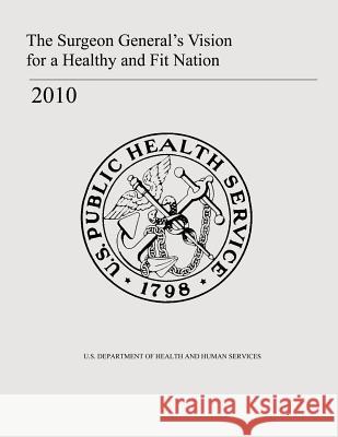 The Surgeon General's Vision for a Healthy and Fit Nation U. S. Department of Heal Huma Office of the Surgeo 9781478298588 Createspace