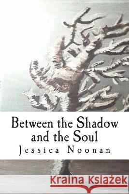 Between the Shadow and the Soul Miss Jessica Nadine Noonan 9781478300151 Createspace