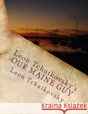 Leon Tchaikovsky's OUR MAINE GUY Tchaikovsky, Leon 9781478300328 Createspace Independent Publishing Platform