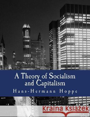 A Theory of Socialism and Capitalism (Large Print Edition): Economics, Politics, and Ethics Hoppe, Hans-Hermann 9781478302919 Createspace