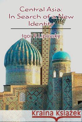 Central Asia: In Search of a New Identity Igor P. Lipovsky 9781478303398 Createspace