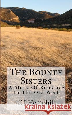 The Bounty Sisters: A Story of Romance Set in the Old West C. J. Hemphill 9781478304555 Createspace