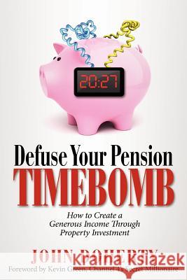 Defuse Your Pension Time-Bomb: How To Create A Generous Income Through Property Investment John Doherty 9781478305569 Createspace Independent Publishing Platform
