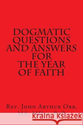 Dogmatic Questions and Answers for the Year of Faith Ma MDIV Phb Rev John Arthur Orr 9781478307013 Createspace