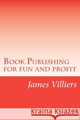 Book Publishing for fun and profit: Write and publish your own book, an easy way Villiers, James 9781478307587