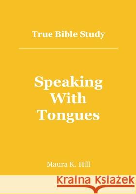 True Bible Study - Speaking With Tongues Hill, Maura K. 9781478307716 Createspace