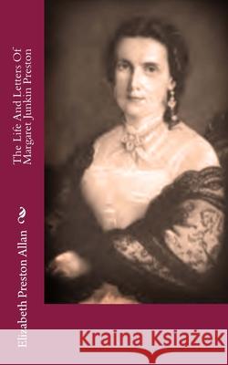 The Life And Letters Of Margaret Junkin Preston Allan, Elizabeth Preston 9781478308096