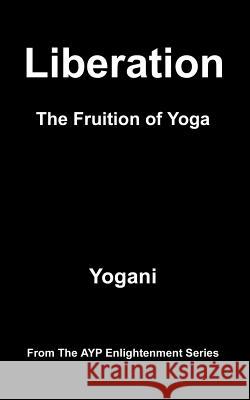 Liberation - The Fruition of Yoga: (AYP Enlightenment Series) Yogani 9781478308430