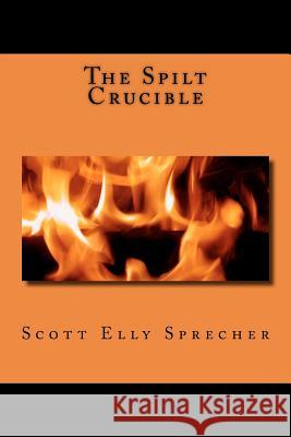 The Spilt Crucible MR Scott Elly Sprecher 9781478309185