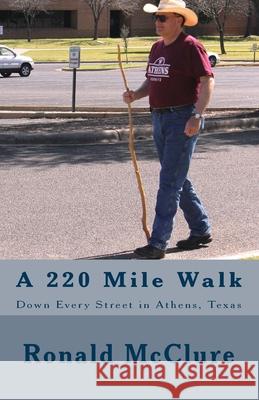 A 220 Mile Walk Down Every Street in Athens, Texas: My Walking Stick And I - Volumes 1 & 2 McClure, Ronald 9781478309536 Createspace