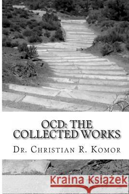 Ocd: The Collected Works: A Series of Ground-Breaking Articles in the Treatment and Management of Obsessieve Compulsive Dis Dr Christian R. Komor 9781478309765 Createspace