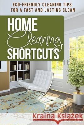 Home Cleaning Shortcuts: Eco-Friendly Cleaning Tips for a Fast and Lasting Clean Heather Lane 9781478310242 Createspace