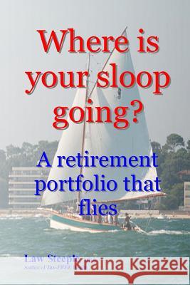 Where is your sloop going?: A retirement portfolio that flies Steeple Mba, Law 9781478314127 Createspace