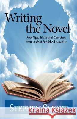 Writing the Novel: Real Tips, Tricks and Exercises from a Real Published Author Stephen Smoke 9781478315155 Createspace Independent Publishing Platform