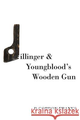 Dillinger & Youngblood's Wooden Gun MR D. Gordon Franks 9781478315247 Createspace