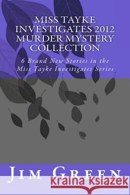 Miss Tayke Investigates 2012 Murder Mystery Collection: 6 Brand New Stories in the Miss Tayke Investigates Series Jim Green 9781478315254 Createspace