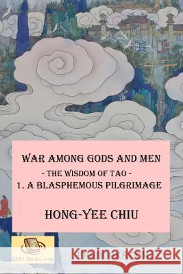 War among Gods and Men -- The Wisdom of Tao--1. A Blasphemous Pilgrimage: -- The Wisdom of Tao -- 1. A Blasphemous Pilgrimage Chiu, Hong-Yee 9781478315698 Createspace