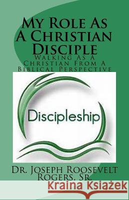 My Role As A Christian Disciple: Keys For A Fruitful Walk With The Lord Rogers, Sr. Joseph Roosevelt 9781478316930