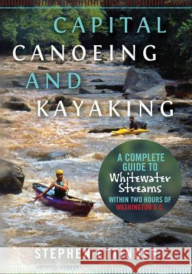 Capital Canoeing and Kayaking: A Complete Guide to Whitewater Streams within about Two Hours of Washington DC. Ettinger, Stephen J. 9781478317753 Createspace