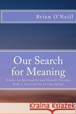 Our Search for Meaning: Essays on Spirituality and Gestalt Therapy Brian O'Neill Erving Polster 9781478319900 Createspace