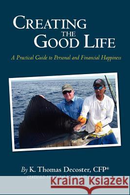 Creating the Good Life: A Practical Guide to Personal and Financial Happiness K. Thomas DeCoste 9781478321835