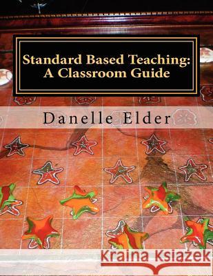 Standard Based Teaching: A Classroom Guide Danelle Elder 9781478322580 Createspace Independent Publishing Platform