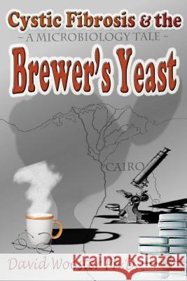 Cystic Fibrosis & the Brewer's Yeast: A Microbiology Tale David G. Wooster 9781478323754 Createspace